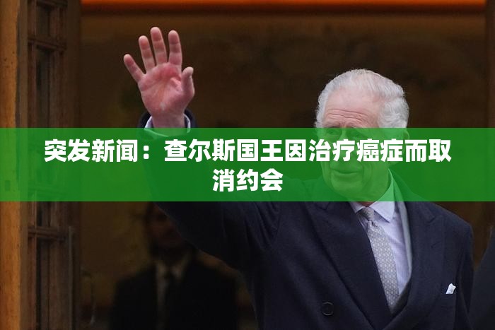 突发新闻：查尔斯国王因治疗癌症而取消约会