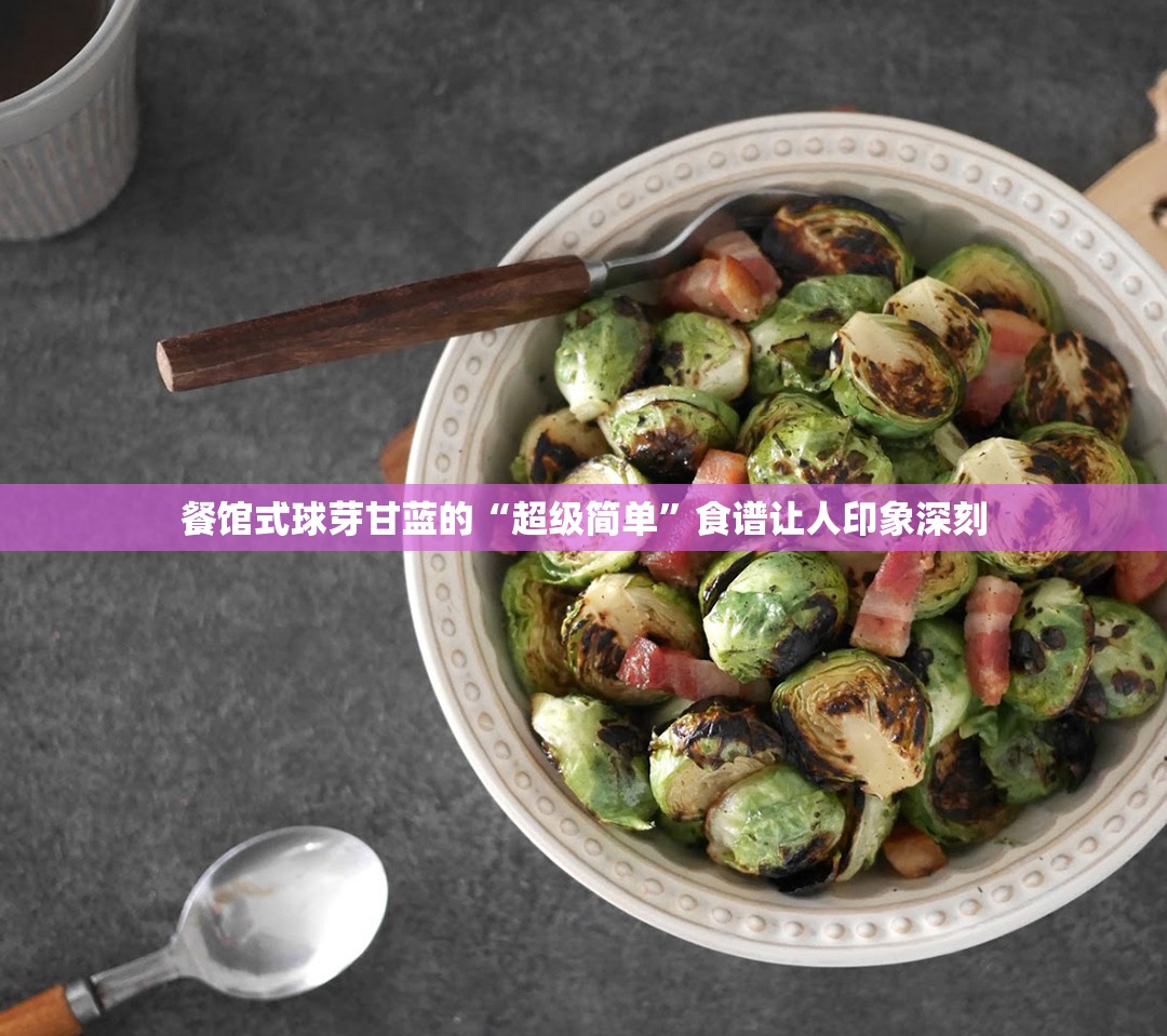 餐馆式球芽甘蓝的“超级简单”食谱让人印象深刻