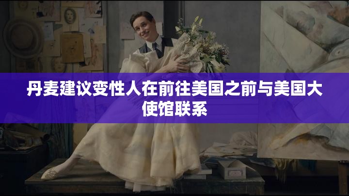 丹麦建议变性人在前往美国之前与美国大使馆联系