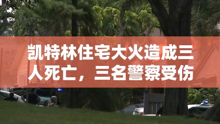 凯特林住宅大火造成三人死亡，三名警察受伤