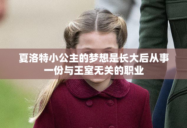 夏洛特小公主的梦想是长大后从事一份与王室无关的职业